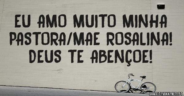 EU AMO MUITO MINHA PASTORA/MAE ROSALINA! DEUS TE ABENÇOE!