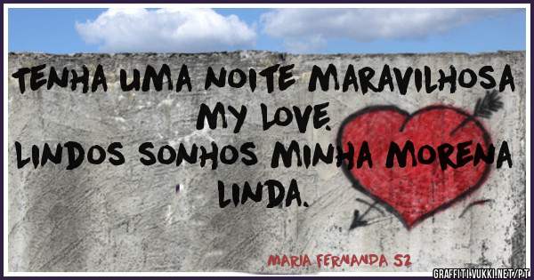 Tenha uma noite maravilhosa my Love. 
Lindos sonhos minha morena linda. 