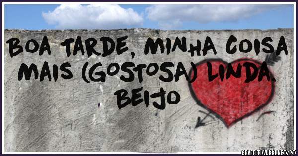 Boa Tarde, MINHA Coisa Mais (GOSTOSA) Linda.
Beijo
