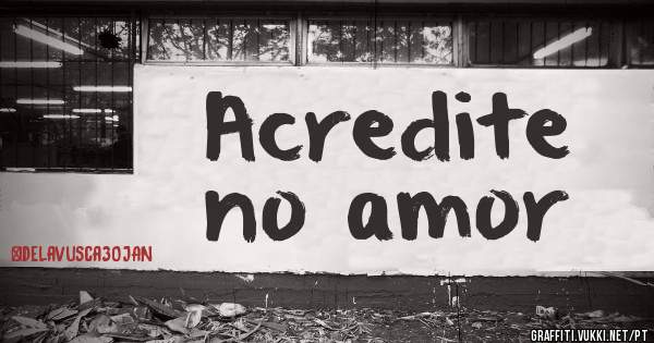 Acredite
no amor