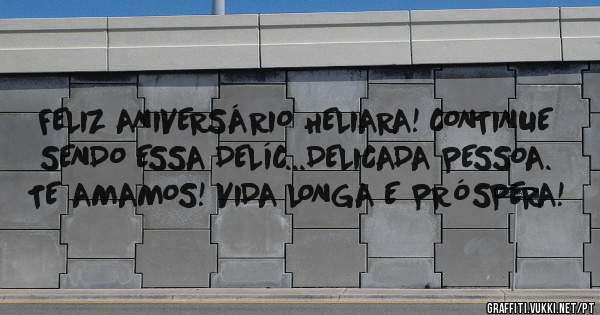 FELIZ ANIVERSÁRIO HELIARA! CONTINUE SENDO ESSA DELÍC...DELICADA PESSOA.
TE AMAMOS! VIDA LONGA E PRÓSPERA!