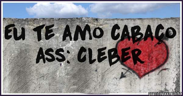 Eu te amo cabaço ass: Cleber 