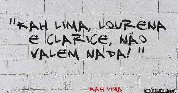 ''Kah Lima, Lourena e Clarice, não valem nada! ''