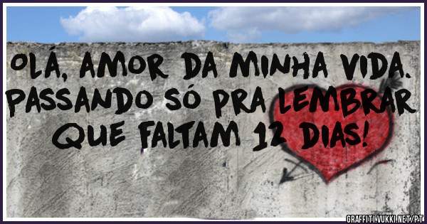 Olá, amor da minha vida.
Passando só pra lembrar que faltam 12 dias!