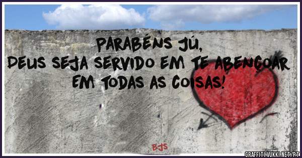 Parabéns Jú,
Deus seja servido em te abençoar 
Em todas as coisas! 