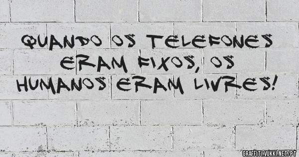 Quando os telefones eram fixos, os humanos eram livres!