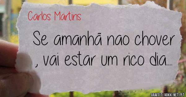 Se amanhã nao chover , vai estar um rico dia....