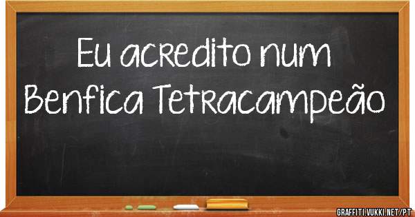 Eu acredito num Benfica Tetracampeão