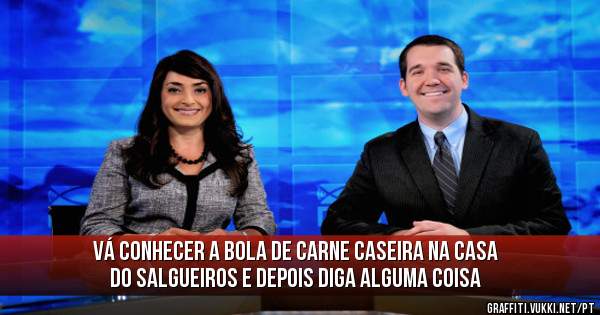 vá conhecer a bola de carne caseira na Casa do Salgueiros e depois diga alguma coisa