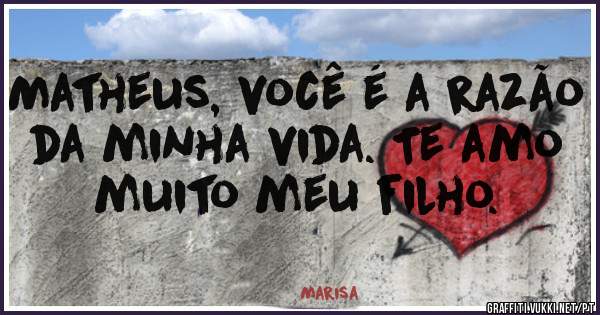 Matheus, você é a razão da minha vida. Te amo muito meu filho.