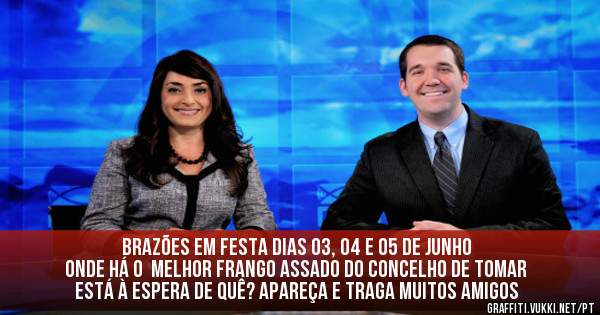 BRAZÕES EM FESTA DIAS 03, 04 E 05 DE JUNHO
ONDE HÁ O  MELHOR FRANGO ASSADO DO CONCELHO DE TOMAR
ESTÁ À ESPERA DE QUÊ? APAREÇA E TRAGA MUITOS AMIGOS