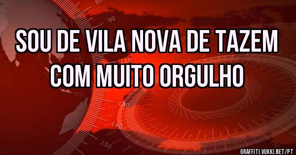 Sou de Vila Nova de Tazem com muito orgulho