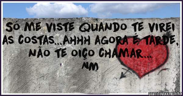 Só me viste quando te virei as costas...Ahhh agora é tarde, não te oiço chamar...
   NM