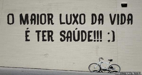 O Maior luxo da vida é ter SAÚDE!!! ;)