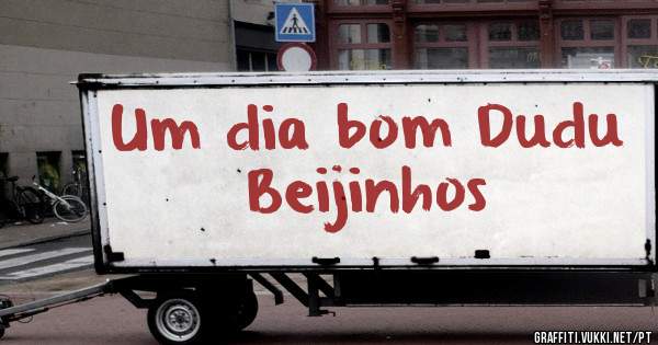 Um dia bom Dudu
Beijinhos 