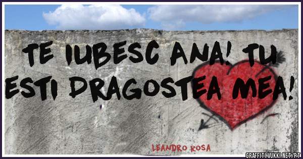 Te iubesc Ana! Tu esti Dragostea Mea!