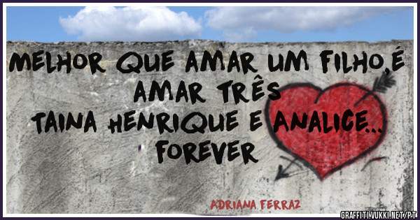 Melhor que amar um filho,é amar três 
Taina Henrique e Analice...     forever