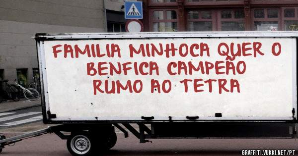 FAMILIA MINHOCA QUER O BENFICA CAMPEÃO
RUMO AO TETRA