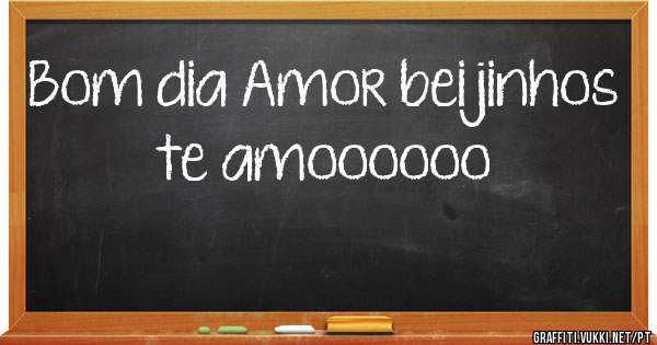 Bom dia Amor beijinhos te amoooooo