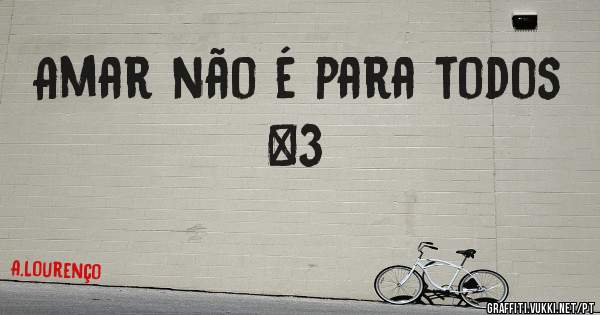 Amar não é para todos <3