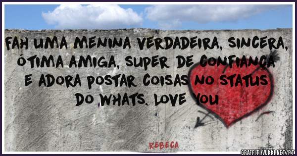 Fah uma menina verdadeira, sincera, ótima amiga, super de confiança e adora postar coisas no status do whats. Love You 