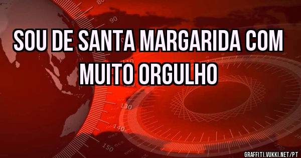Sou de Santa Margarida com muito orgulho
