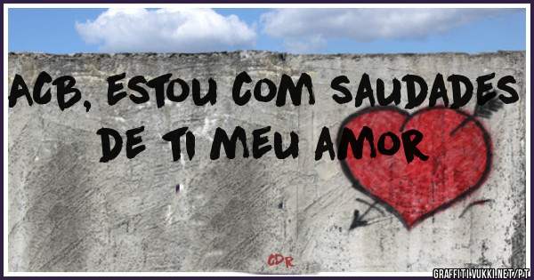 ACB, estou com saudades de ti meu amor