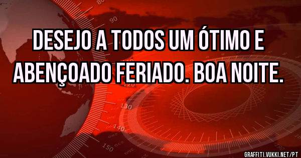 Desejo a todos um ótimo e abençoado feriado. Boa noite. 