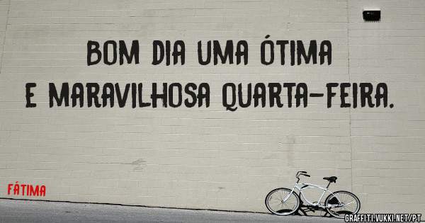 Bom dia uma ótima e maravilhosa quarta-feira.