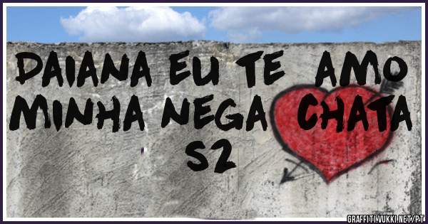 Daiana eu te  amo minha nega  chata s2