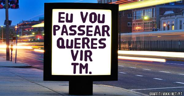 eu vou passear  queres vir
Tm.
