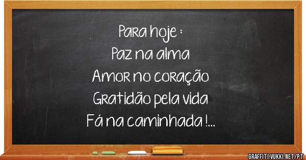 Para hoje :
Paz na alma
Amor no coração 
Gratidão pela vida 
Fá na caminhada !
Bom dia família !