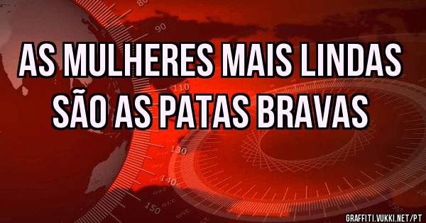 As mulheres mais lindas são as Patas Bravas