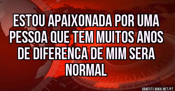 Estou apaixonada por uma pessoa que tem muitos anos de diferenca de mim sera normal 