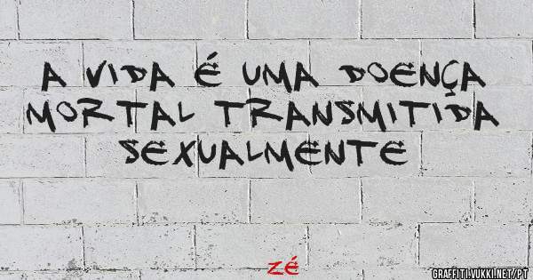 A VIDA É UMA DOENÇA MORTAL TRANSMITIDA SEXUALMENTE