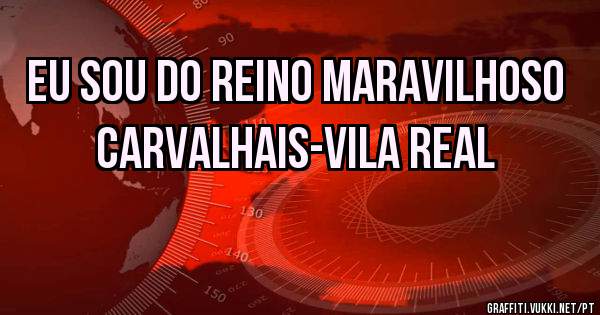 Eu sou do Reino Maravilhoso 
         Carvalhais-Vila Real 
