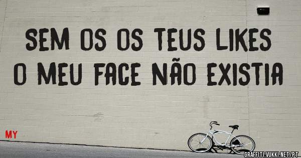 Sem os os teus likes o meu face não existia