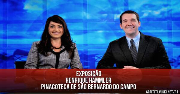 EXPOSIÇÃO 
HENRIQUE HAMMLER

PINACOTECA DE SÃO BERNARDO DO CAMPO

