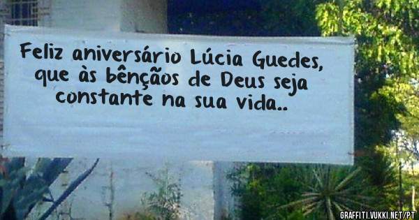Feliz aniversário Lúcia Guedes, que às bênçãos de Deus seja constante na sua vida..