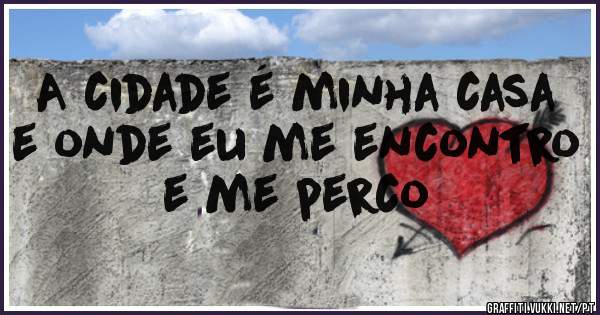 A cidade é minha casa e onde eu me encontro e me perco 