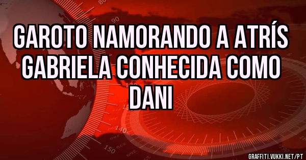 garoto namorando a atrís gabriela conhecida como dani