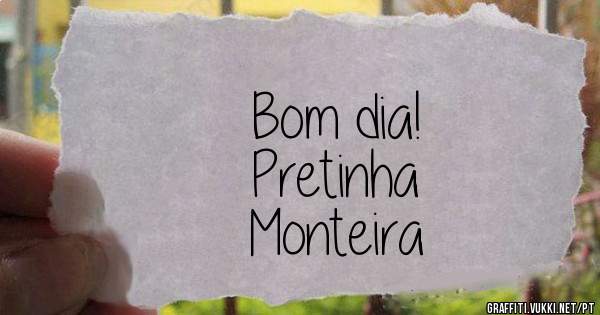 Bom dia!
Pretinha 
Monteira