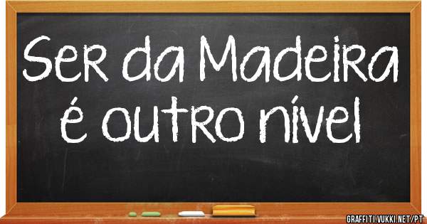 Ser da Madeira é outro nível 