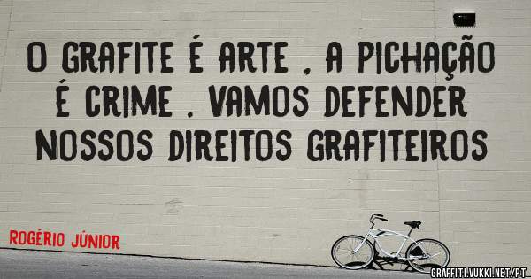 O grafite é arte , a pichação é crime . Vamos defender nossos direitos grafiteiros 