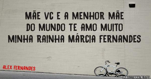 Mãe vc e a menhor mãe do mundo te amo muito minha rainha Márcia Fernandes 