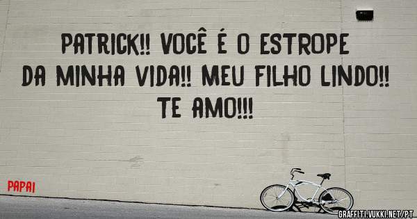 Patrick!! Você é o ESTROPE da minha vida!! Meu filho Lindo!! 

Te amo!!!