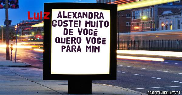 Alexandra 
Gostei muito de você 
Quero você para mim 
