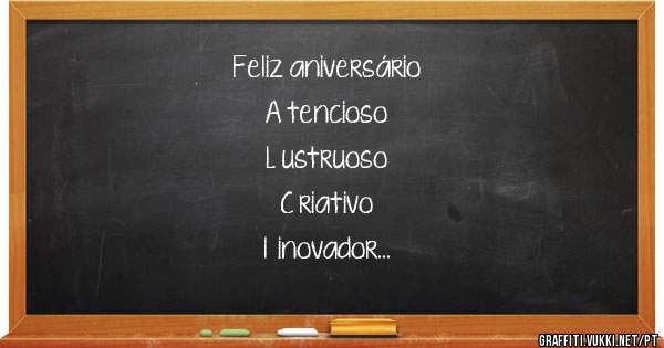 Feliz aniversário 
A tencioso
L ustruoso
C riativo 
I  inovador
N atural
O bcecado 
