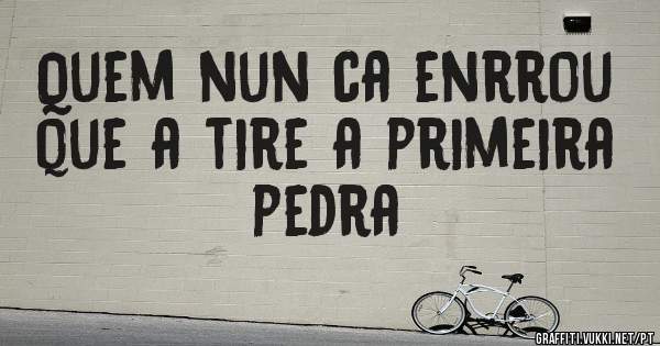 Quem nun ca enrrou que a tire a primeira pedra