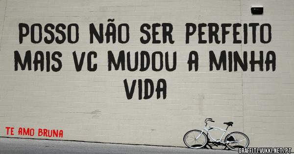 Posso não ser perfeito mais vc mudou a minha vida 